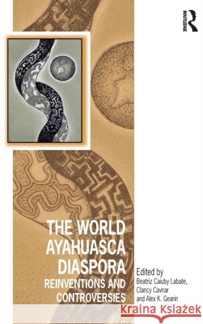 The World Ayahuasca Diaspora: Reinventions and Controversies Clancy Cavnar Mr. Alex K. Gearin Professor Beatriz Labate 9781472466631 Ashgate Publishing Limited