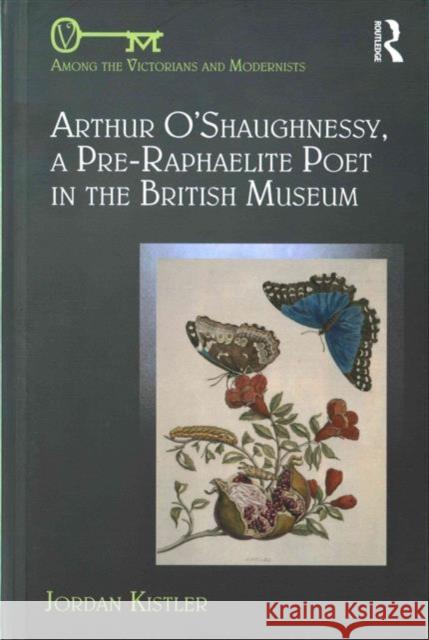 Arthur O'Shaughnessy, a Pre-Raphaelite Poet in the British Museum Dr. Jordan Kistler Dennis Denisoff  9781472467355