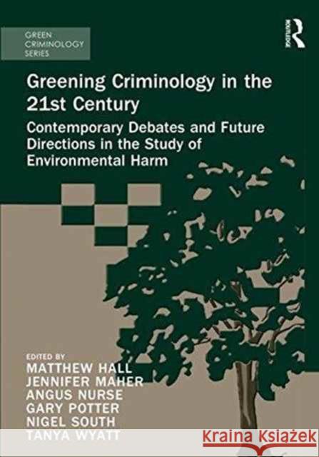 Greening Criminology in the 21st Century: Contemporary Debates and Future Directions in the Study of Environmental Harm Matthew Hall Tanya Wyatt Nigel South 9781472467560 Routledge