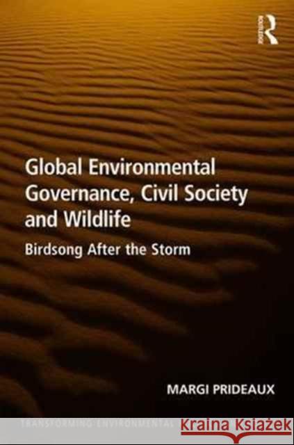 Global Environmental Governance, Civil Society and Wildlife: Birdsong After the Storm Margi Prideaux 9781472467744