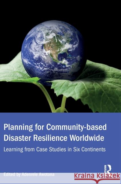 Planning for Community-Based Disaster Resilience Worldwide: Learning from Case Studies in Six Continents Adenrele Awotona 9781472468154 Routledge