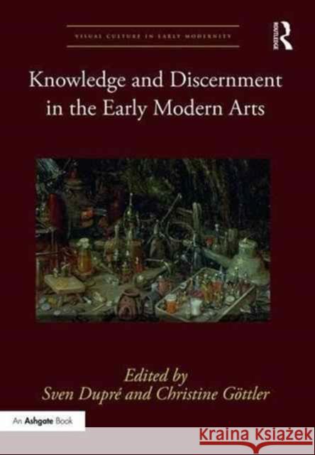 Knowledge and Discernment in the Early Modern Arts Sven Dupre Christine Gottler 9781472468390