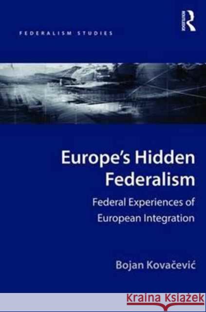Europe's Hidden Federalism: Federal Experiences of European Integration Bojan Kovacevic 9781472468574 Routledge
