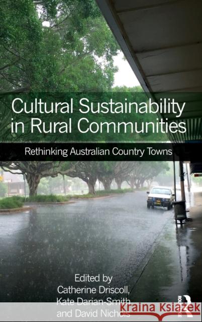 Cultural Sustainability in Rural Communities: Rethinking Australian Country Towns Catherine Driscoll Kate Darian-Smith 9781472468642 Routledge