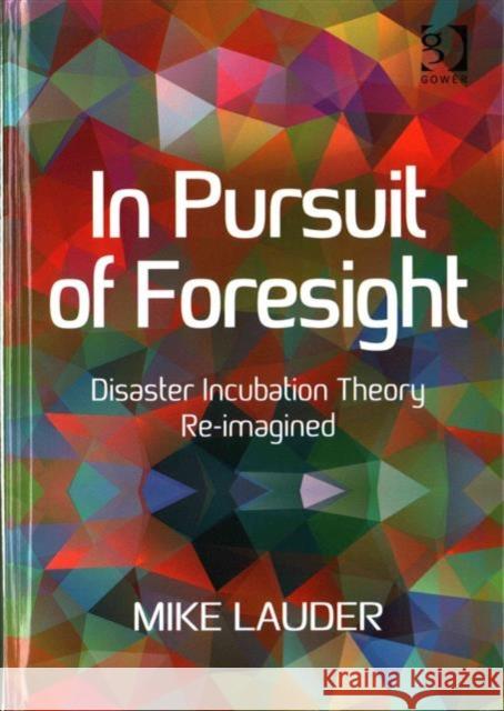 In Pursuit of Foresight: Disaster Incubation Theory Re-Imagined Mike Lauder 9781472468895