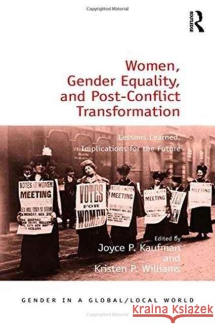 Women, Gender Equality, and Post-Conflict Transformation: Lessons Learned, Implications for the Future Joyce P. Kaufman Kristen P. Williams 9781472468956