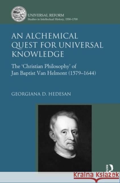 An Alchemical Quest for Universal Knowledge: The 'Christian Philosophy' of Jan Baptist Van Helmont (1579-1644) Hedesan, Georgiana D. 9781472469168 Ashgate Publishing Limited