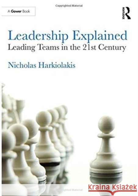 Leadership Explained: Leading Teams in the 21st Century Nicholas Harkiolakis 9781472469533