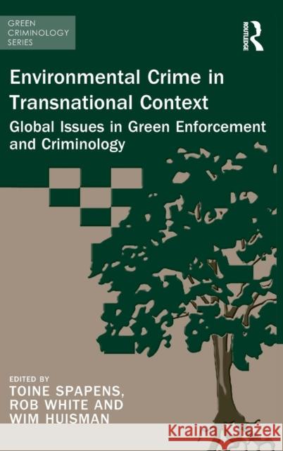 Environmental Crime in Transnational Context: Global Issues in Green Enforcement and Criminology Professor Rob White Toine Spapens Wim Huisman 9781472469625