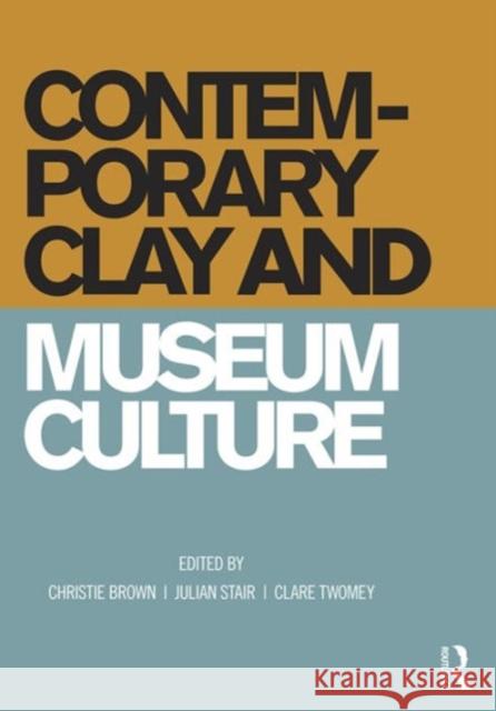Contemporary Clay and Museum Culture Christie Brown Julian Stair Christie Brown 9781472470379