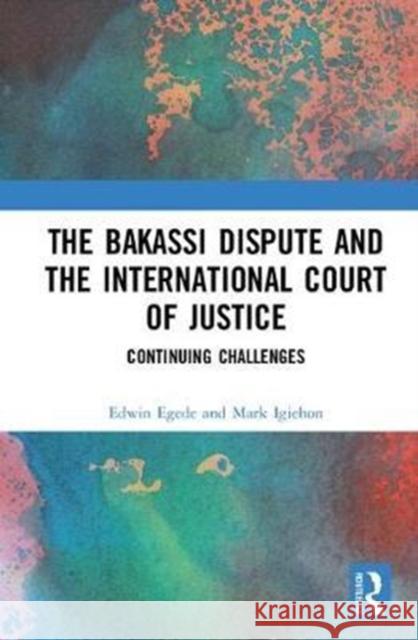 The Bakassi Dispute and the International Court of Justice: Continuing Challenges Edwin Egede   9781472470621