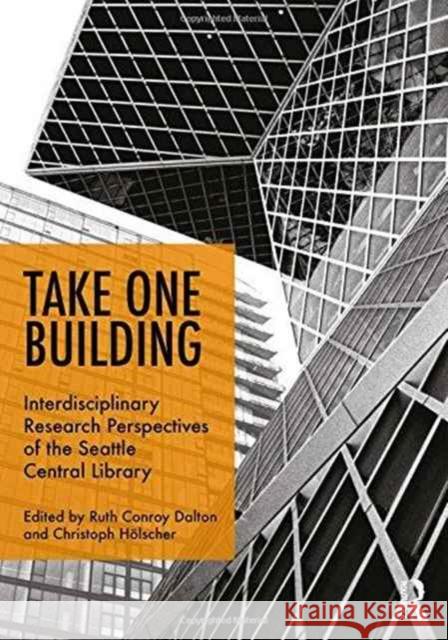 Take One Building: Interdisciplinary Research Perspectives of the Seattle Central Library Ruth Conroy Dalton Christoph Holscher 9781472471147