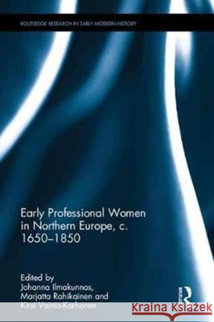 Early Professional Women in Northern Europe, C. 1650-1850 Johanna Ilmakunnas Marjatta Rahikainen Vainio-Korhonen 9781472471345 Routledge