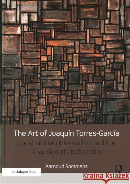 The Art of Joaquín Torres-García: Constructive Universalism and the Inversion of Abstraction Rommens, Aarnoud 9781472471437 Routledge