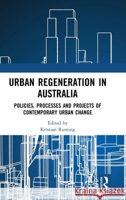Urban Regeneration in Australia: Policies, Processes and Projects of Contemporary Urban Change Kristian Ruming 9781472471635 Routledge