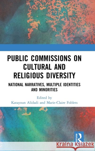 Public Commissions on Cultural and Religious Diversity: National Narratives, Multiple Identities and Minorities Katayoun Alidadi Marie-Claire Foblets 9781472471758 Routledge