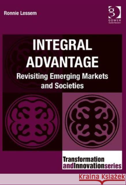 Integral Advantage: Revisiting Emerging Markets and Societies Ronnie Lessem 9781472471864