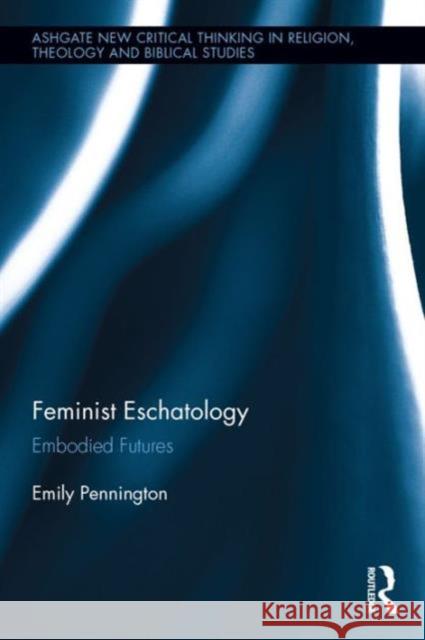 Feminist Eschatology: Embodied Futures Emily Pennington 9781472472205