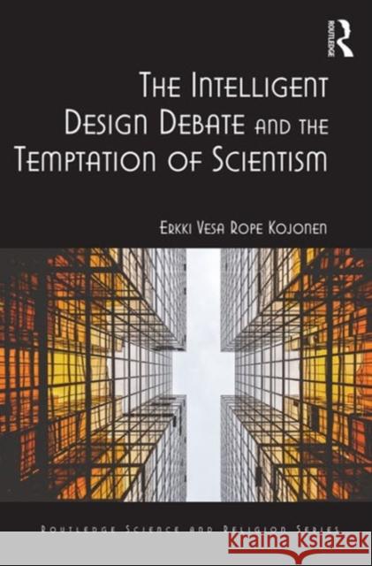 The Intelligent Design Debate and the Temptation of Scientism Kojonen, Erkki Vesa Rope 9781472472502 Ashgate Publishing Limited