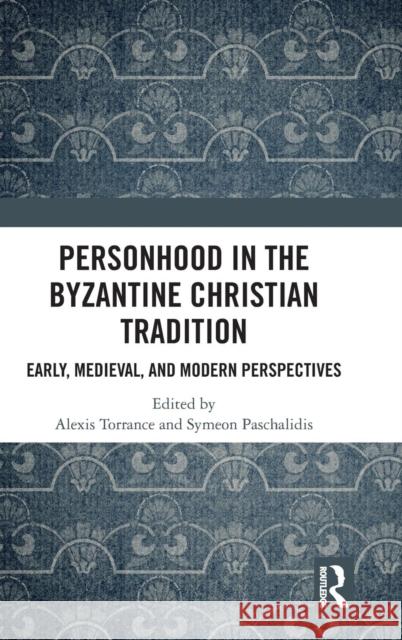 Personhood in the Byzantine Christian Tradition: Early, Medieval, and Modern Perspectives Alexis Torrance Symeon Paschalidis 9781472472786