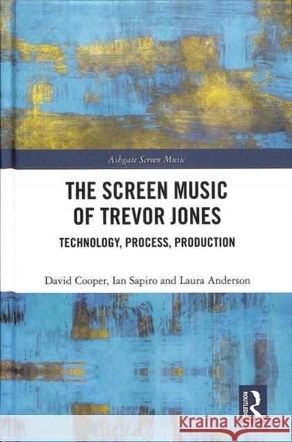 The Screen Music of Trevor Jones: Technology, Process, Production David Cooper Ian Sapiro 9781472473172 Routledge
