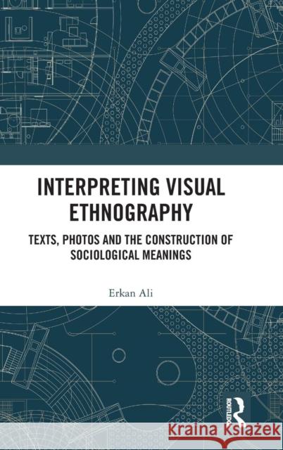 Interpreting Visual Ethnography: Texts, Photos and the Construction of Sociological Meanings Erkan Ali 9781472473400 Routledge