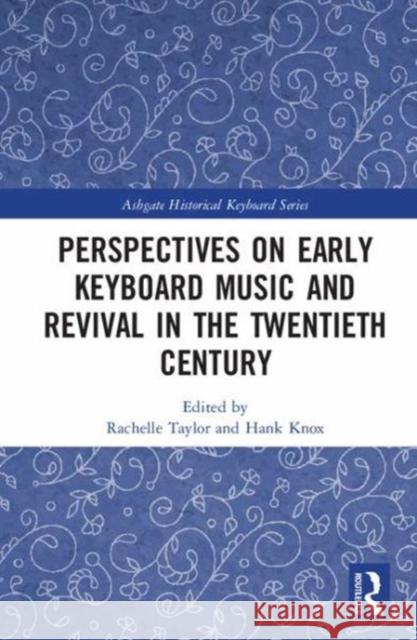 Perspectives on Early Keyboard Music and Revival in the Twentieth Century Rachelle Taylor Hank Knox 9781472474551