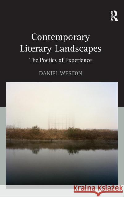 Contemporary Literary Landscapes: The Poetics of Experience Daniel Weston   9781472474650 Ashgate Publishing Limited
