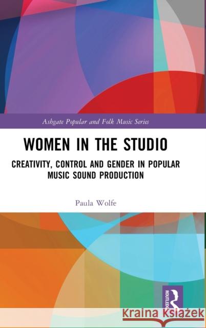 Women in the Studio: Creativity, Control and Gender in Popular Music Sound Production Wolfe, Paula 9781472474872 Routledge