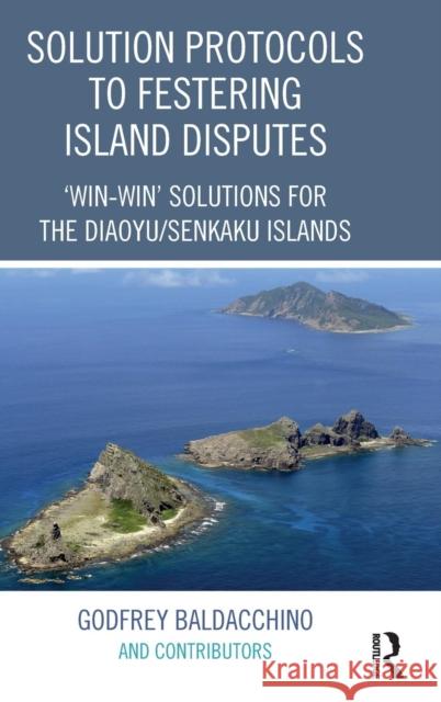 Solution Protocols to Festering Island Disputes: 'win-Win' Solutions for the Diaoyu / Senkaku Islands Godfrey Baldacchino 9781472475183 Routledge