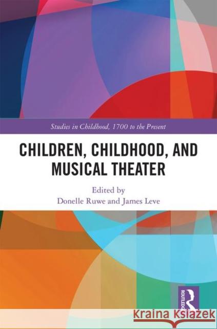 Children, Childhood, and Musical Theater James Leve Donelle Ruwe  9781472475336 Routledge