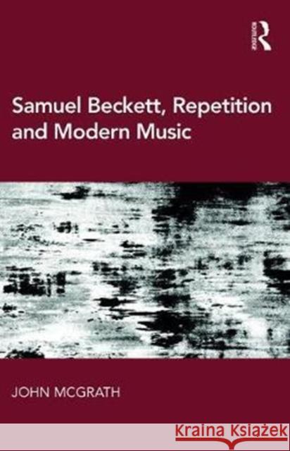 Samuel Beckett, Repetition and Modern Music John McGrath 9781472475374