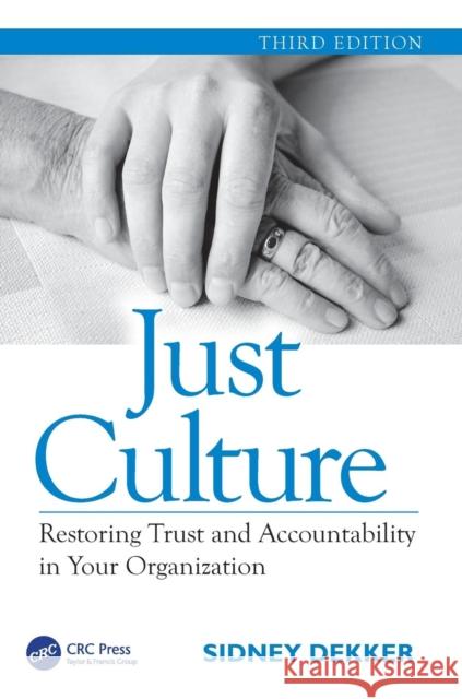 Just Culture: Restoring Trust and Accountability in Your Organization, Third Edition Sidney Dekker 9781472475787