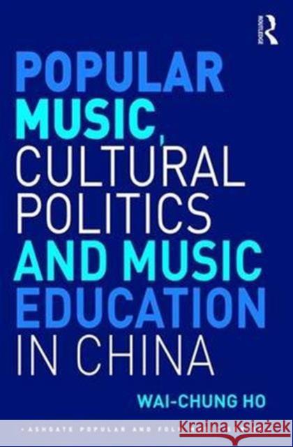 Popular Music, Cultural Politics and Music Education in China Wai-Chung Ho 9781472476548 Routledge