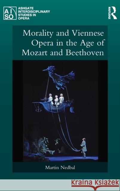 Morality and Viennese Opera in the Age of Mozart and Beethoven Martin Nedbal 9781472476579 Routledge