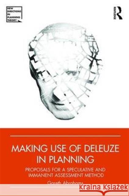 Making Use of Deleuze in Planning: Proposals for a Speculative and Immanent Assessment Method Gareth Abrahams 9781472477576 Routledge