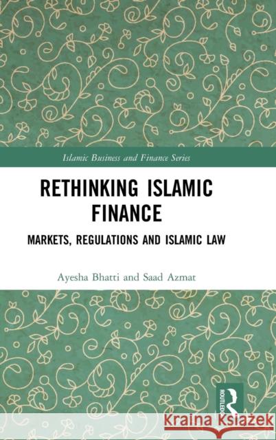 Rethinking Islamic Finance: Markets, Regulations and Islamic Law Saad Azmat Ayesha Bhatti 9781472477675 Routledge