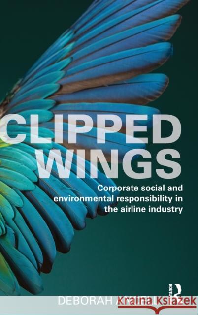 Clipped Wings: Corporate Social and Environmental Responsibility in the Airline Industry Deborah Ancell 9781472477736 Routledge