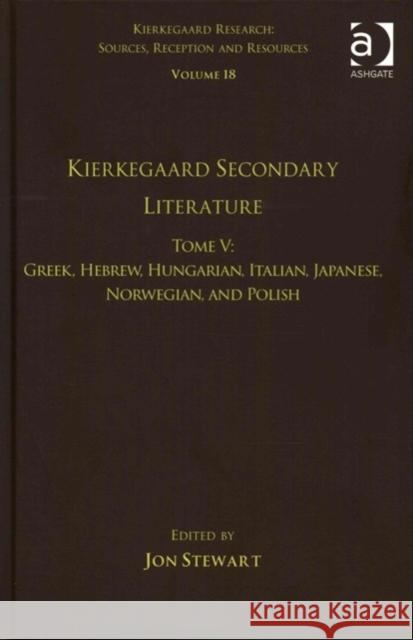 Volume 18, Tome V: Kierkegaard Secondary Literature: Greek, Hebrew, Hungarian, Italian, Japanese, Norwegian, and Polish Dr. Jon Stewart Dr. Jon Stewart  9781472477774 Ashgate Publishing Limited