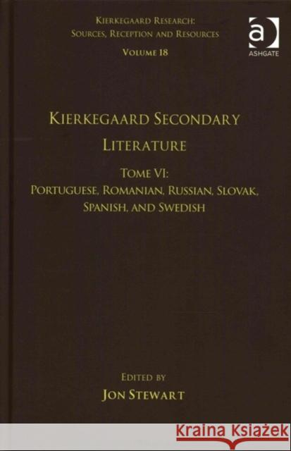 Volume 18, Tome VI: Kierkegaard Secondary Literature: Portuguese, Romanian, Russian, Slovak, Spanish, and Swedish Dr. Jon Stewart Dr. Jon Stewart  9781472477781 Ashgate Publishing Limited