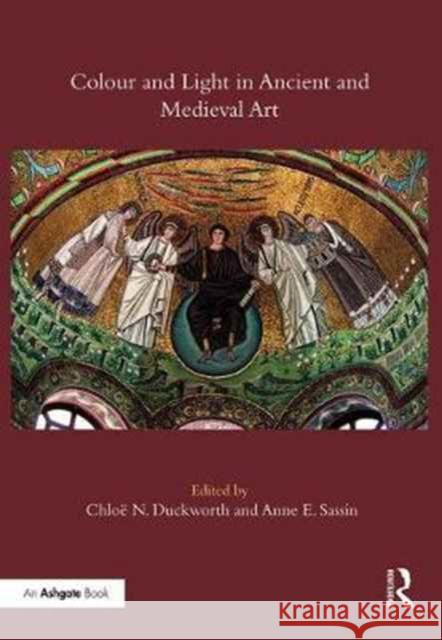 Colour and Light in Ancient and Medieval Art Chloe N. Duckworth Anne E. Sassin 9781472478399