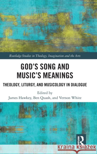 God's Song and Music's Meanings: Theology, Liturgy, and Musicology in Dialogue Hawkey, James 9781472478641 Routledge