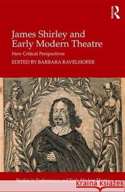 James Shirley and Early Modern Theatre: New Critical Perspectives Barbara Ravelhofer 9781472480361 Routledge