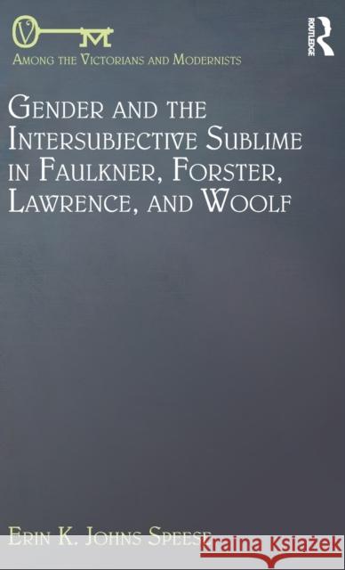 Gender and the Intersubjective Sublime in Faulkner, Forster, Lawrence, and Woolf Erin K. Johns Speese 9781472480392 Routledge