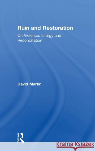 Ruin and Restoration: On Violence, Liturgy and Reconciliation David Martin   9781472480644 Ashgate Publishing Limited