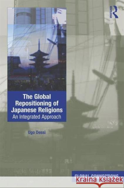 The Global Repositioning of Japanese Religions: An Integrated Approach Ugo Dessi 9781472480798 Routledge