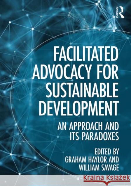 Facilitated Advocacy for Sustainable Development: An Approach and Its Paradoxes Graham Haylor William Savage 9781472481092