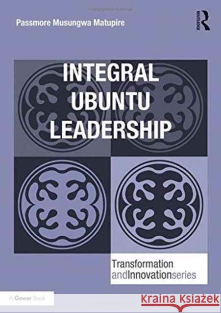 Integral Ubuntu Leadership Passmore Musungwa Matupire 9781472481184 Routledge