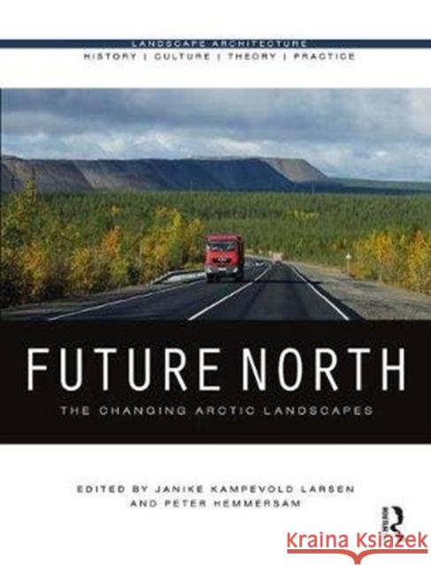 Future North: The Changing Arctic Landscapes Janike Kampevold Larsen Peter Hemmersam 9781472481252