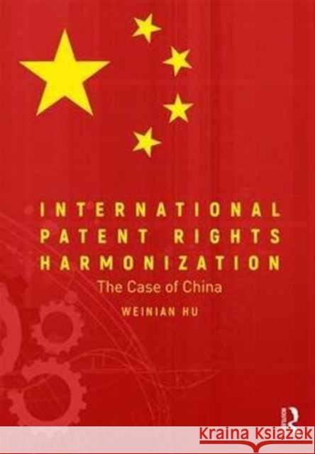 International Patent Rights Harmonization: The Case of China Weinian Hu 9781472481382 Routledge